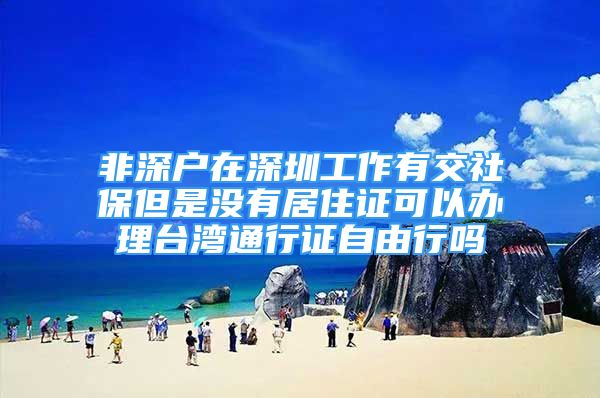 非深户在深圳工作有交社保但是没有居住证可以办理台湾通行证自由行吗