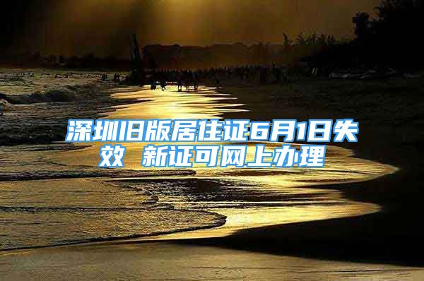 深圳旧版居住证6月1日失效 新证可网上办理