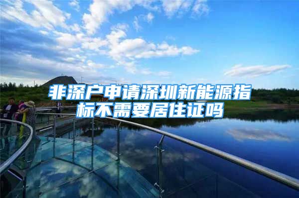 非深户申请深圳新能源指标不需要居住证吗