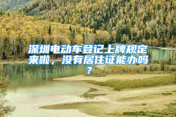 深圳电动车登记上牌规定来啦，没有居住证能办吗？