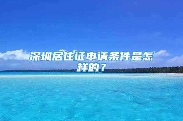 深圳居住证申请条件是怎样的？