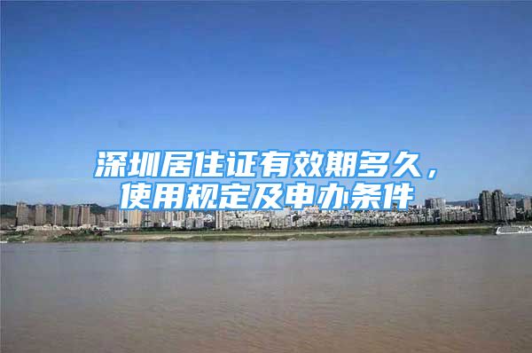 深圳居住证有效期多久，使用规定及申办条件
