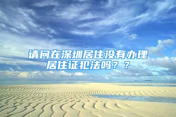 请问在深圳居住没有办理居住证犯法吗？？