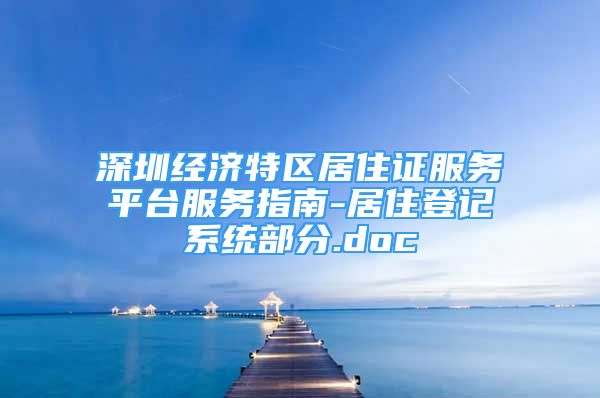 深圳经济特区居住证服务平台服务指南-居住登记系统部分.doc