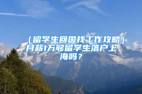 （留学生回国找工作攻略）月薪1万够留学生落户上海吗？