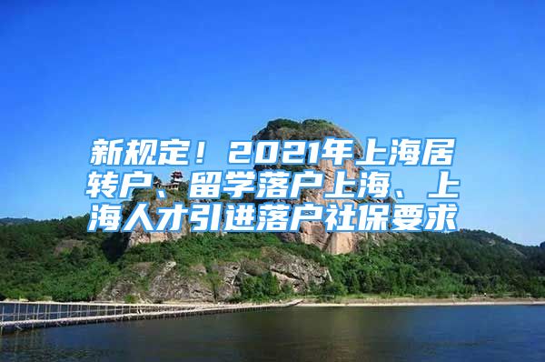 新规定！2021年上海居转户、留学落户上海、上海人才引进落户社保要求