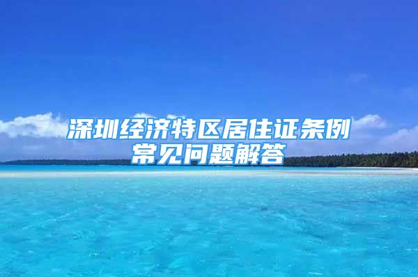 深圳经济特区居住证条例常见问题解答