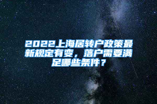 2022上海居转户政策最新规定有变，落户需要满足哪些条件？