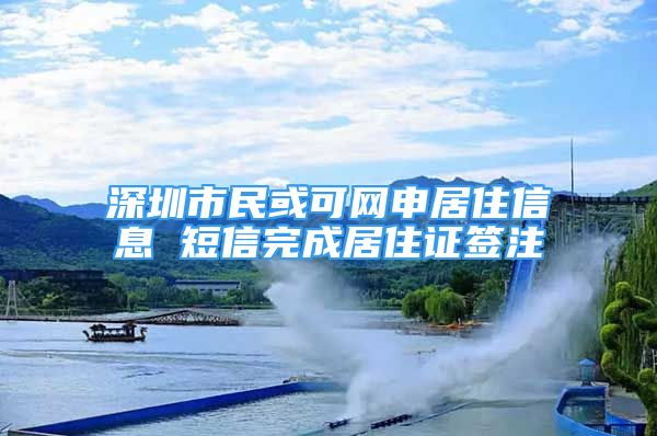 深圳市民或可网申居住信息 短信完成居住证签注