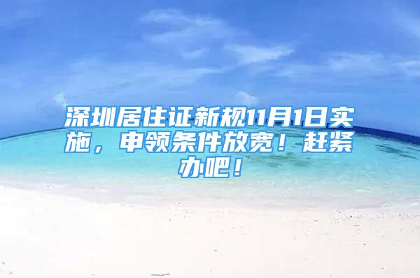 深圳居住证新规11月1日实施，申领条件放宽！赶紧办吧！