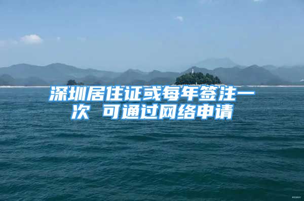 深圳居住证或每年签注一次 可通过网络申请