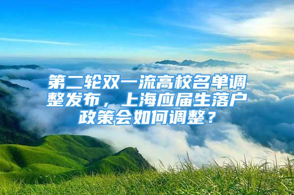 第二轮双一流高校名单调整发布，上海应届生落户政策会如何调整？