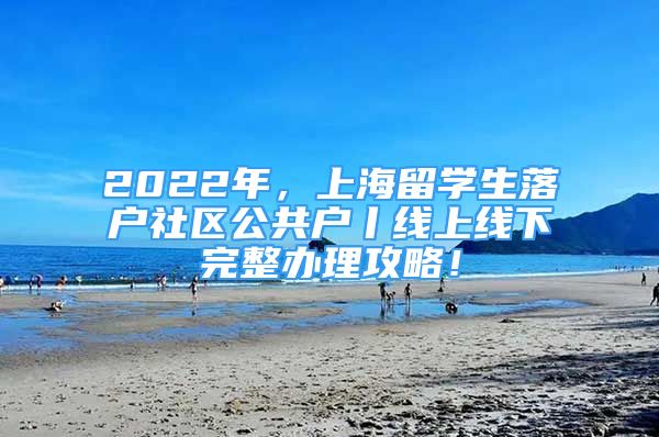 2022年，上海留学生落户社区公共户丨线上线下完整办理攻略！