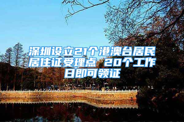 深圳设立21个港澳台居民居住证受理点 20个工作日即可领证