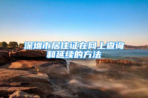 深圳市居住证在网上查询和延续的方法