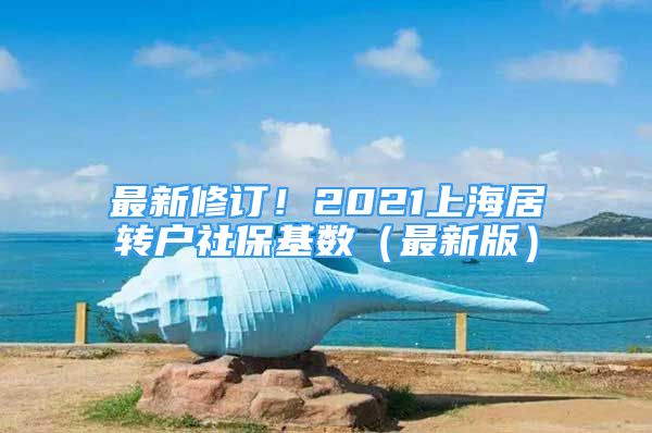 最新修订！2021上海居转户社保基数（最新版）