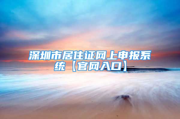 深圳市居住证网上申报系统【官网入口】