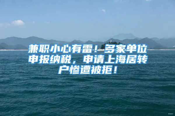 兼职小心有雷！多家单位申报纳税，申请上海居转户惨遭被拒！