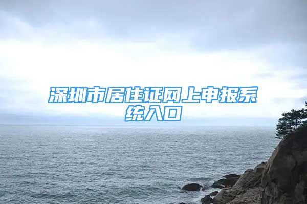 深圳市居住证网上申报系统入口