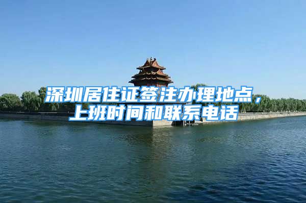 深圳居住证签注办理地点，上班时间和联系电话