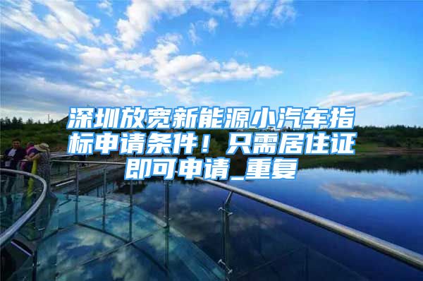 深圳放宽新能源小汽车指标申请条件！只需居住证即可申请_重复