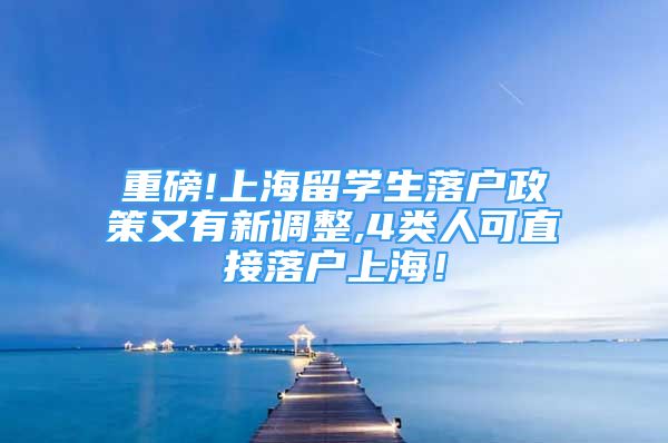 重磅!上海留学生落户政策又有新调整,4类人可直接落户上海！