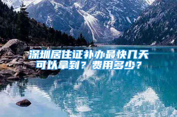 深圳居住证补办最快几天可以拿到？费用多少？
