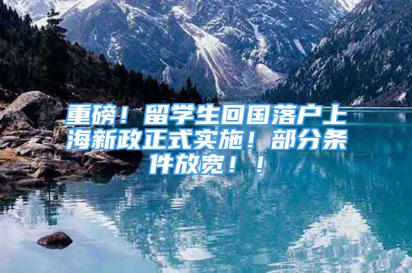 重磅！留学生回国落户上海新政正式实施！部分条件放宽！！