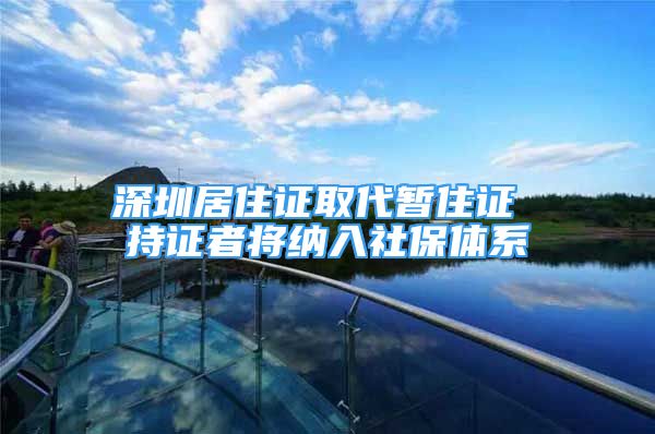 深圳居住证取代暂住证 持证者将纳入社保体系