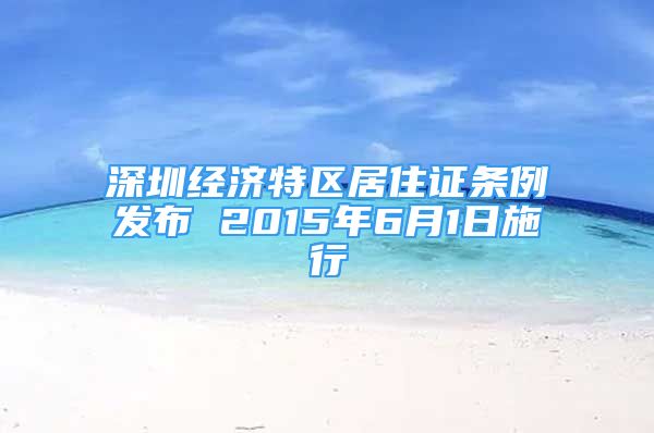 深圳经济特区居住证条例发布 2015年6月1日施行