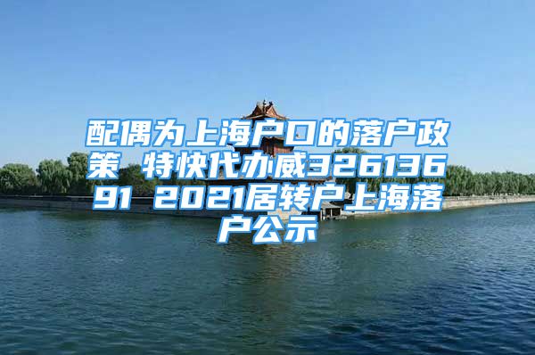 配偶为上海户口的落户政策 特快代办威32613691 2021居转户上海落户公示