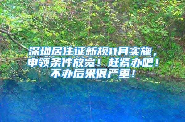 深圳居住证新规11月实施，申领条件放宽！赶紧办吧！不办后果很严重！