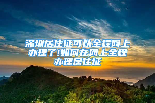 深圳居住证可以全程网上办理了!如何在网上全程办理居住证