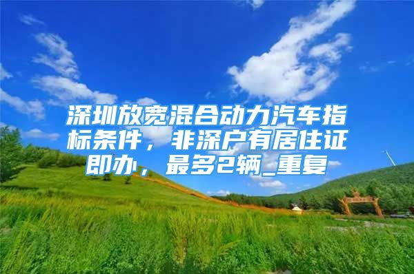 深圳放宽混合动力汽车指标条件，非深户有居住证即办，最多2辆_重复