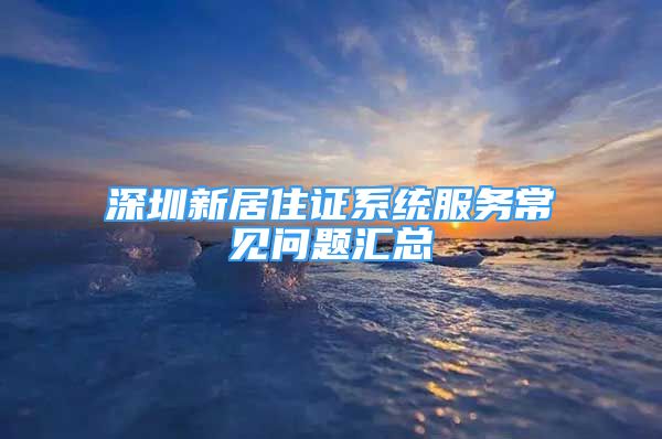 深圳新居住证系统服务常见问题汇总