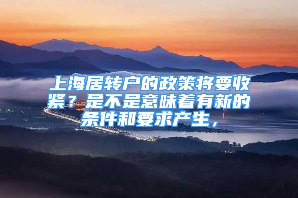 上海居转户的政策将要收紧？是不是意味着有新的条件和要求产生，