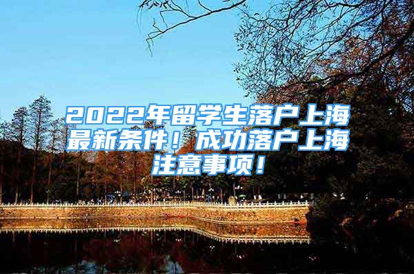 2022年留学生落户上海最新条件！成功落户上海注意事项！