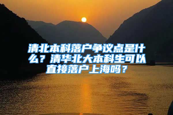 清北本科落户争议点是什么？清华北大本科生可以直接落户上海吗？