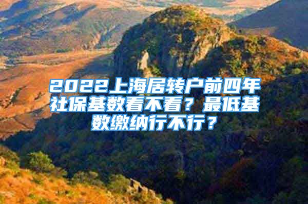 2022上海居转户前四年社保基数看不看？最低基数缴纳行不行？