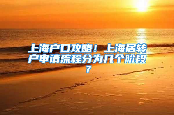 上海户口攻略！上海居转户申请流程分为几个阶段？
