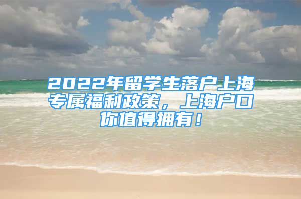 2022年留学生落户上海专属福利政策，上海户口你值得拥有！