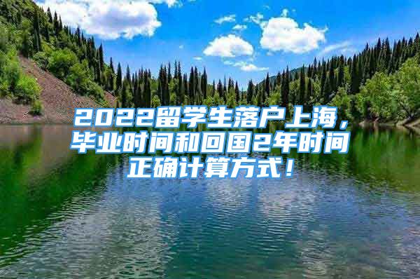2022留学生落户上海，毕业时间和回国2年时间正确计算方式！