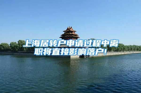 上海居转户申请过程中离职将直接影响落户!