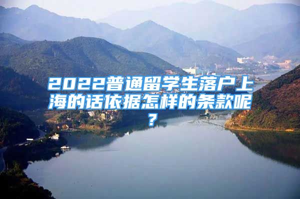 2022普通留学生落户上海的话依据怎样的条款呢？