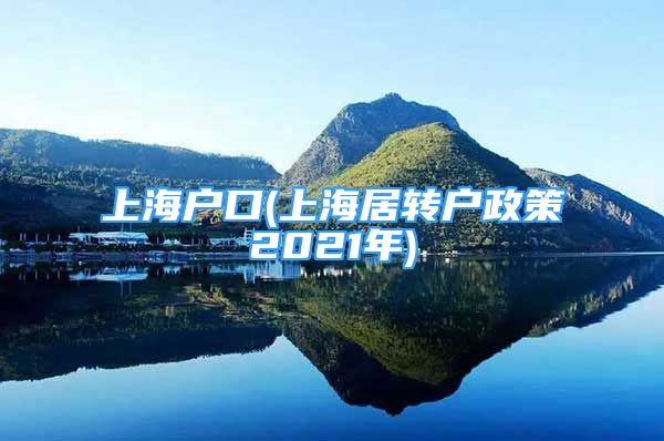 上海户口(上海居转户政策2021年)