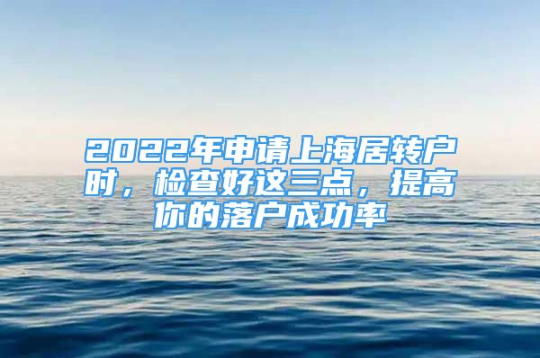 2022年申请上海居转户时，检查好这三点，提高你的落户成功率