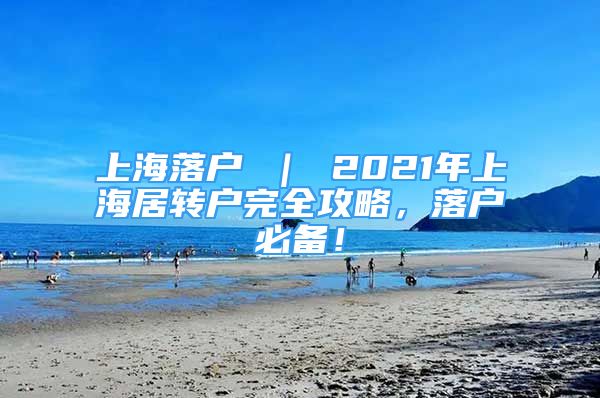 上海落户 ｜ 2021年上海居转户完全攻略，落户必备！
