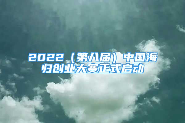 2022（第八届）中国海归创业大赛正式启动