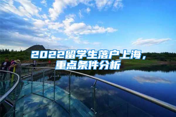 2022留学生落户上海，重点条件分析