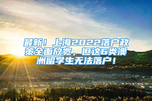 最新！上海2022落户政策全面放宽，但这6类澳洲留学生无法落户！